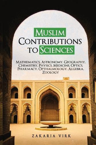 Muslim Contributions to Sciences: Mathematics, Astronomy, Geography, Chemistry, Physics, Medicine, Optics, Pharmacy, Opthalmology, Algebra, Zoology