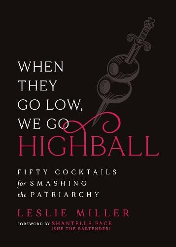 When They Go Low, We Go Highball: Fifty Cocktails for Smashing the Patriarchy