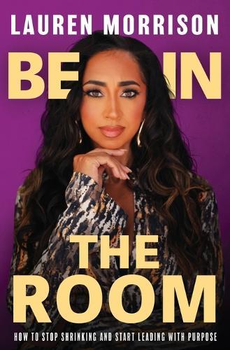 Be In the Room: How to Stop Shrinking and Start Leading with Purpose