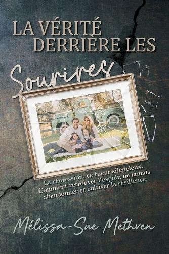 La Verite Derriere Les Sourires: Refoulement, L'Assassin Silencieux. Comment Trouver l'Espoir, Ne Jamais Laisser Tomber et Cultiver la Résistance.