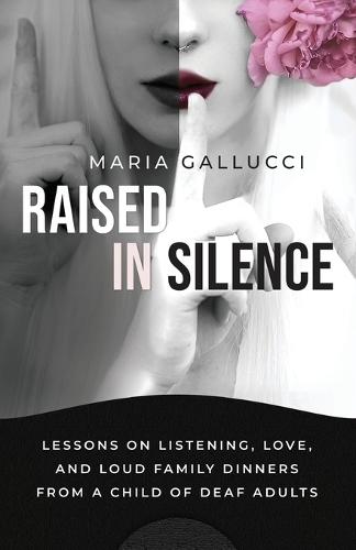 Raised In Silence: Lessons on Listening, Love, and Loud Family Dinners From a Child of Deaf Adults