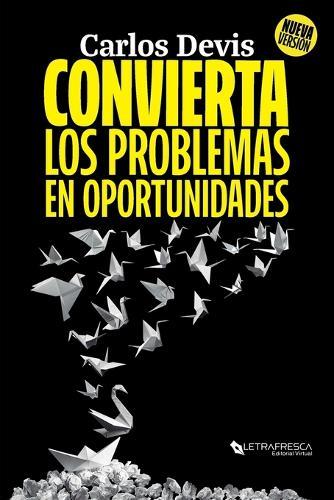 Convierta Los Problemas En Oportunidades: La Guía Definitiva para Transformar tus Desafíos
