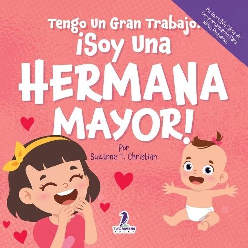 Tengo Un Gran Trabajo. ¡Soy Una Hermana Mayor!: Un Libro Infantil Con Mensajes Positivos Sobre La Llegada De Un Hermanito O Hermanita (2-4 Años)