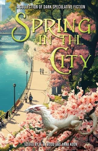 Spring in the City: A Collection of Dark Speculative Fiction