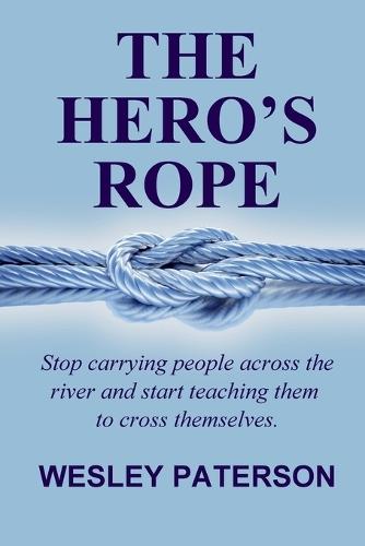 The Hero's Rope: Stop Carrying People Across the River and Start Teaching Them to Cross Themselves