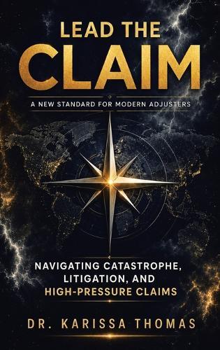 Lead the Claim: A New Standard for Modern Adjusters Navigating Catastrophe, Litigation, and High-Pressure Claims