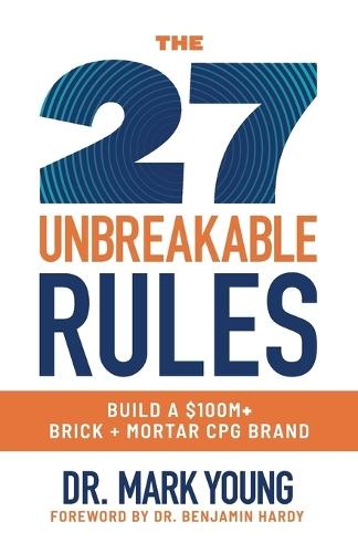 The 27 Unbreakable Rules: Build a $100M+ Brick + Mortar CPG Brand