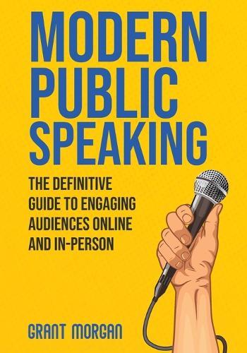 Modern Public Speaking: The Definitive Guide to Engaging Audiences Online and In-Person
