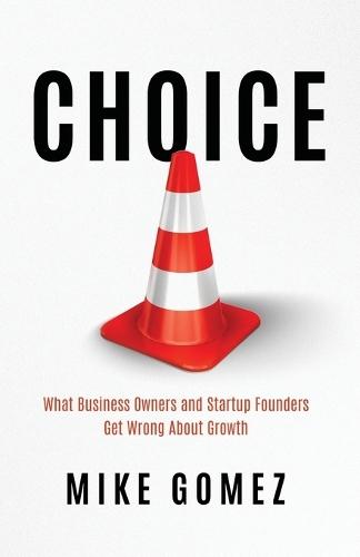Choice: What Startup Founders And Business Owners Get Wrong About Growth
