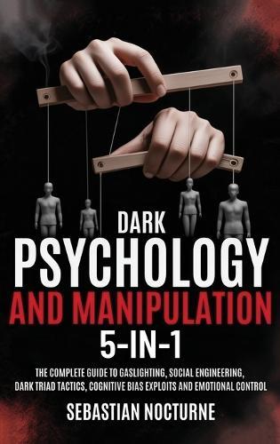 Dark Psychology and Manipulation 5-1: The Complete Guide to Gaslighting, Social Engineering, Dark Triad Tactics, Cognitive Bias Exploits and Emotional Control
