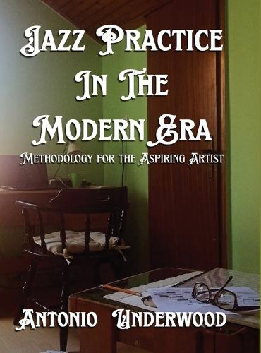 Jazz Practice In The Modern Era: Methodology for the Aspiring Artist