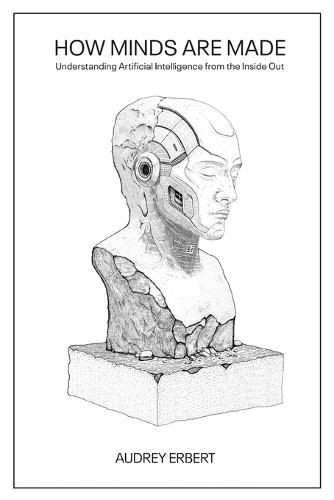 How Minds Are Made: Understanding Artificial Intelligence from the Inside Out