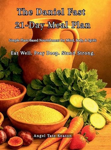 The Daniel Fast 21-Day Meal Plan: Simple Plant-Based Nourishment for Mind, Body, & Spirit Eat Well. Pray Deep. Stand Strong.