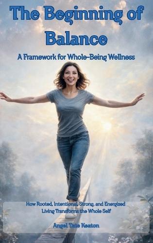 RISE The Beginning of Balance: How Rooted, Intentional, Strong, and Energized Living Transforms the Whole Self-A Framework for Whole-Being Wellness