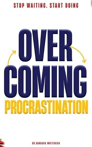 Overcoming Procrastination: Stop Waiting. Start Doing