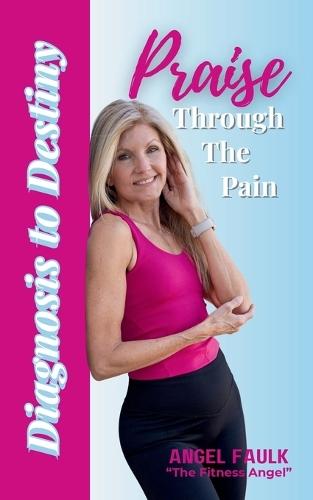 Praise Through the Pain: Diagnosis to Destiny