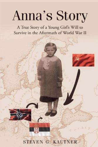 Anna's Story: A True Story of a Young Girl's Will to Survive in the Aftermath of World War II