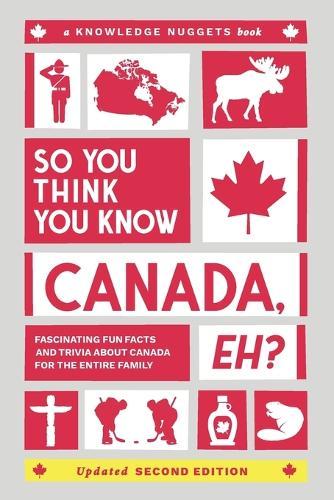 So You Think You Know CANADA, Eh?: Fascinating Fun Facts and Trivia about Canada for the Entire Family