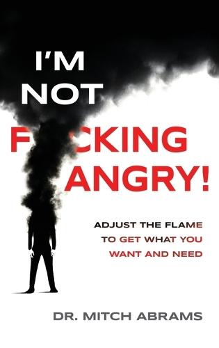 I'm Not F*cking Angry!: Adjust the Flame to Get What You Want and Need