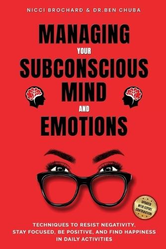 Managing Your Subconscious Mind and Emotions: Techniques To Resist Negativity, Stay Focused and Positive, And Find Happiness in Daily Activities.