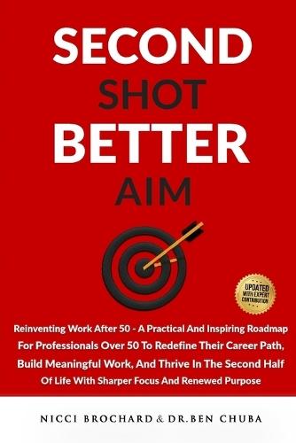 Second Shot, Better Aim: Reinventing Work After 50, A practical and inspiring roadmap for professionals over 50 to redefine their career path, build meaningful work, and thrive in the second half of life with sharper focus and renewed purpose