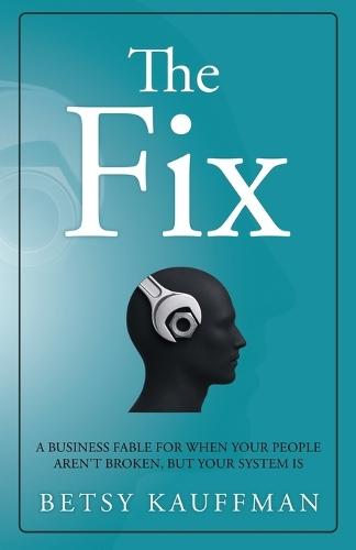 The Fix: A Business Fable for When Your People Aren't Broken, But Your System Is
