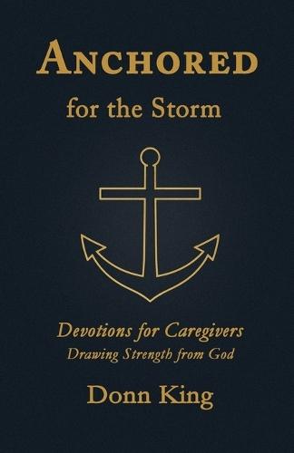 Anchored for the Storm: Devotions for Caregivers Drawing Strength from God