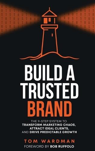 Build a Trusted Brand: The 9-Step System to Transform Marketing Chaos, Attract Ideal Clients, and Drive Predictable Growth