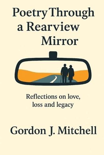 Poetry Through a Rearview Mirror: Reflection on Love, Loss and Legacy