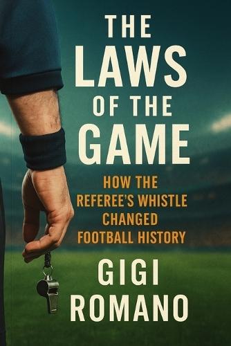The Laws of the Game: How the Referee's Whistle Changed Football History