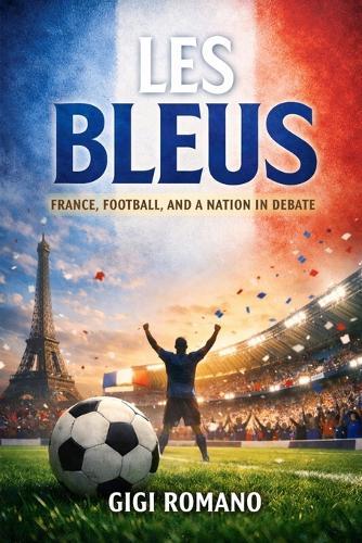 Les Bleus: France, Football, and a Nation in Debate