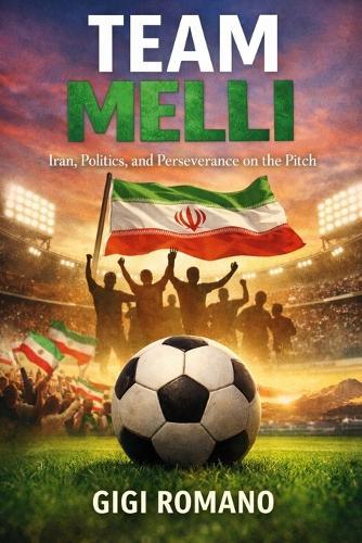 Team Melli: Iran, Politics, and Perseverance on the Pitch