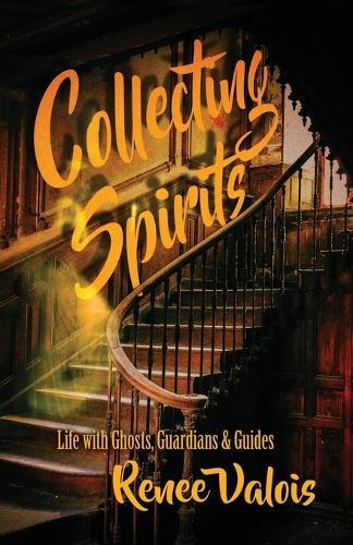 Collecting Spirits: Life with Ghosts, Guardians & Guides