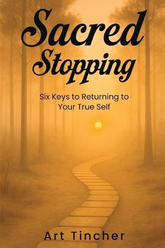 Sacred: Stopping: The Six Keys to Returning to Your True Self