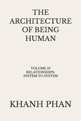 The Architecture of Being Human: Volume 10 Relationships: System to System