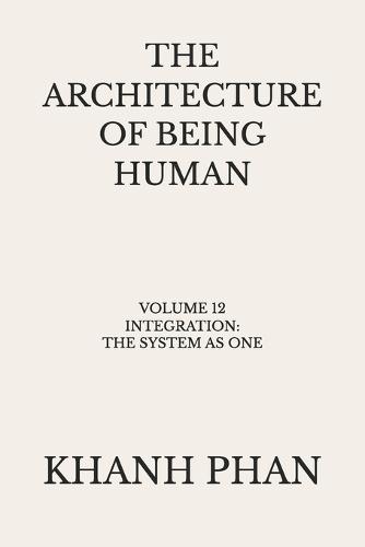 The Architecture of Being Human: Volume 12 Integration: The System As One