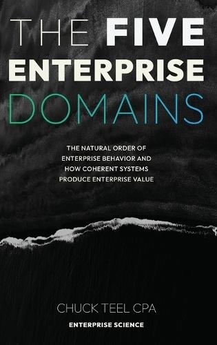 The Five Enterprise Domains: The Natural Order of Enterprise Behavior and How Coherent Systems Produce Enterprise Value