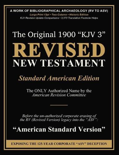 Revised New Testament (Revised Version: Standard American Edition): The Only Authorized Name by the American Revision Committee before the un-authorized corporate erasing of the RV (Revised Version) legacy into the ""ASV"" (American Standard Version)