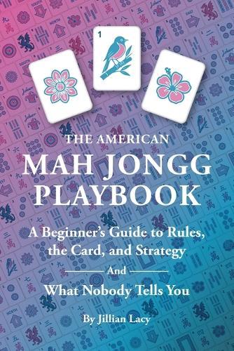 The American Mah Jongg Playbook: A Beginner's Guide to Rules, the Card, and Strategy (And What Nobody Tells You)