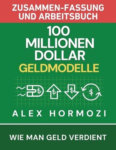 100 Millionen Dollar Geldmodelle Zusammenfassung & Arbeitsbuch: 100 Millionen Dollar Geldmodelle Zusammenfassung & Arbeitsbuch