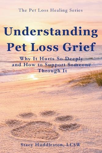 Understanding Pet Loss Grief: Why It Hurts So Deeply and How to Support Someone Through It Stacy Huddleston