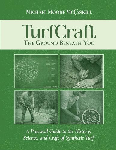 TurfCraft - The Ground Beneath You: A Practical Guide to the History, Science, and Craft of Synthetic Turf