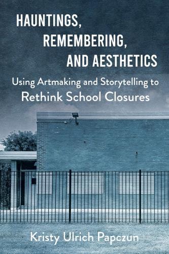 Hauntings, Remembering, and Aesthetics: Using Artmaking and Storytelling to Rethink School Closures