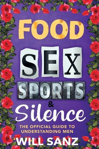 Food, Sex, Sports & Silence: The Official Guide to Understanding Men