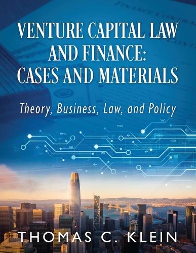 Venture Capital Law and Finance: Cases and Materials: Theory, Business, Law, and Policy