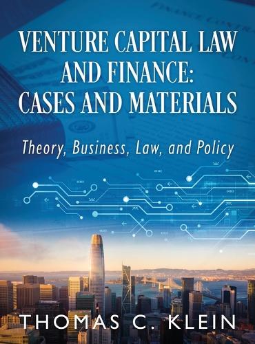 Venture Capital Law and Finance: Cases and Materials: Theory, Business, Law, and Policy