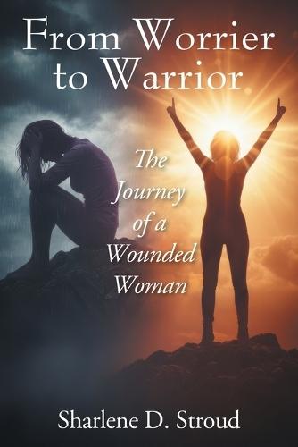 From Worrier to Warrior: The Journey of a Wounded Woman