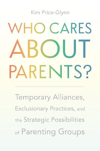Who Cares About Parents?: Temporary Alliances, Exclusionary Practices, and the Strategic Possibilities of Parenting Groups