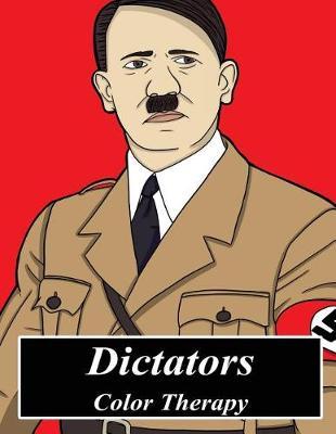Dictators: Color Therapy: Dictators and Dictatorships Coloring Book - Adult Coloring Book Featuring Hitler, Mussolini, Gaddafi, Kim Jung-Un, Stalin, Mugabe, Hussein and More!