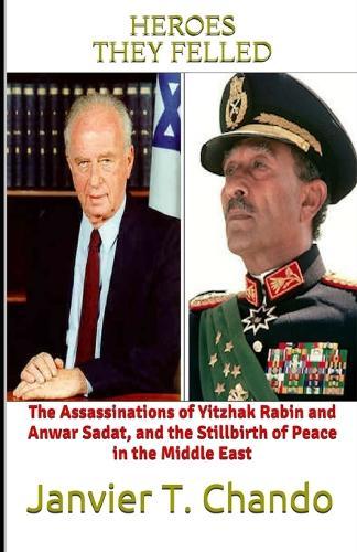 Heroes They Felled: The Assassinations of Yitzhak Rabin and Anwar Sadat, and the Stillbirth of Peace in the Middle East